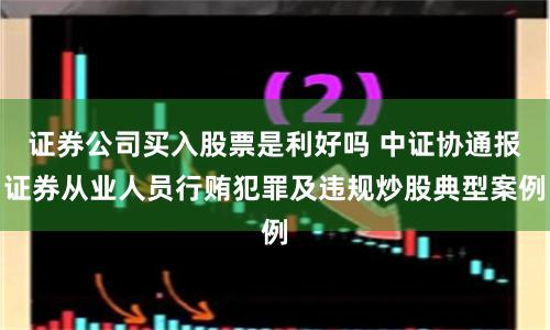 证券公司买入股票是利好吗 中证协通报证券从业人员行贿犯罪及违规炒股典型案例