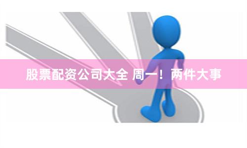 股票配资公司大全 周一！两件大事