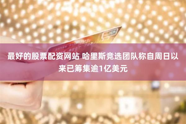 最好的股票配资网站 哈里斯竞选团队称自周日以来已筹集逾1亿美元