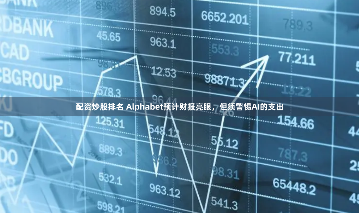 配资炒股排名 Alphabet预计财报亮眼，但须警惕AI的支出