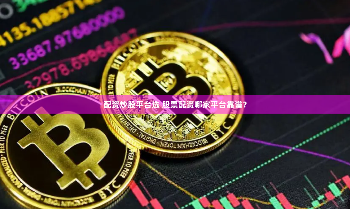 配资炒股平台选 股票配资哪家平台靠谱？