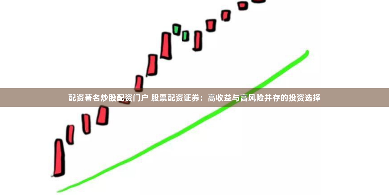 配资著名炒股配资门户 股票配资证券：高收益与高风险并存的投资选择