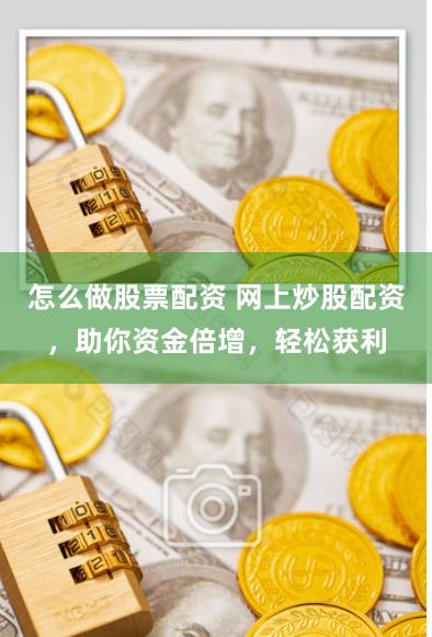 怎么做股票配资 网上炒股配资，助你资金倍增，轻松获利