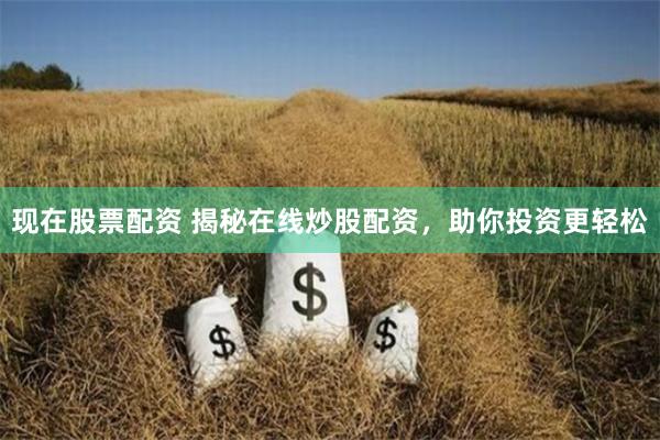 现在股票配资 揭秘在线炒股配资，助你投资更轻松