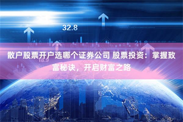 散户股票开户选哪个证券公司 股票投资：掌握致富秘诀，开启财富之路