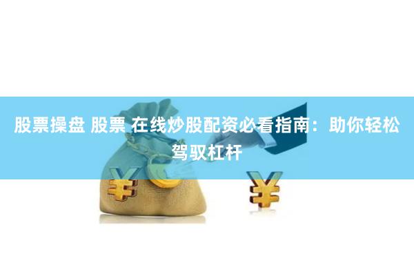 股票操盘 股票 在线炒股配资必看指南：助你轻松驾驭杠杆