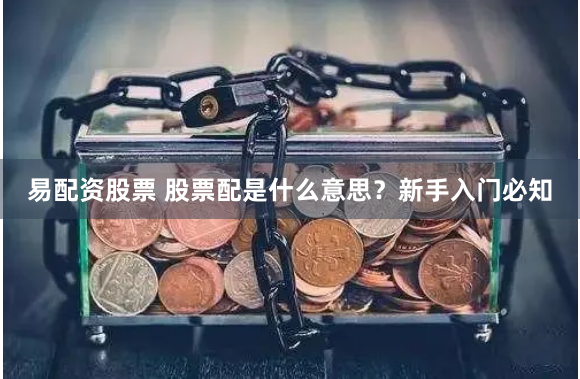 易配资股票 股票配是什么意思？新手入门必知