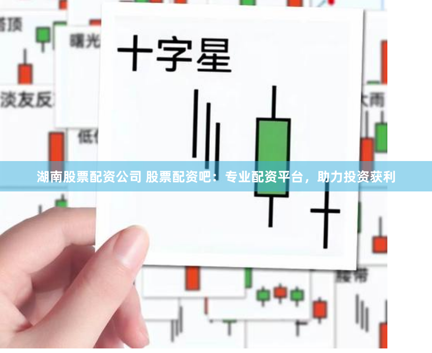 湖南股票配资公司 股票配资吧：专业配资平台，助力投资获利