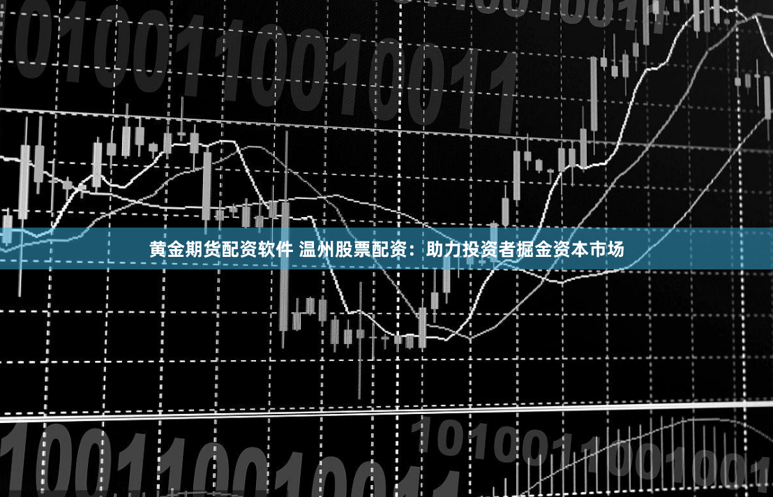 黄金期货配资软件 温州股票配资：助力投资者掘金资本市场