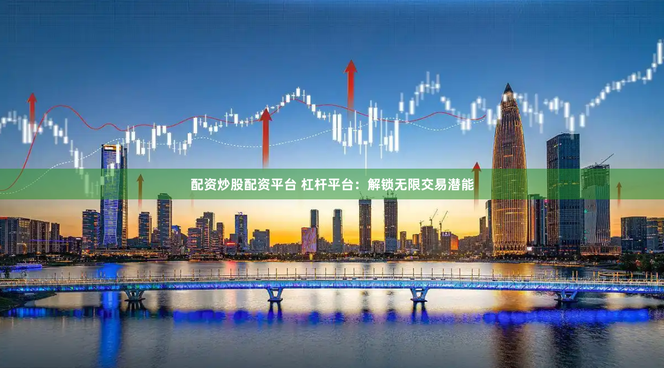 配资炒股配资平台 杠杆平台：解锁无限交易潜能