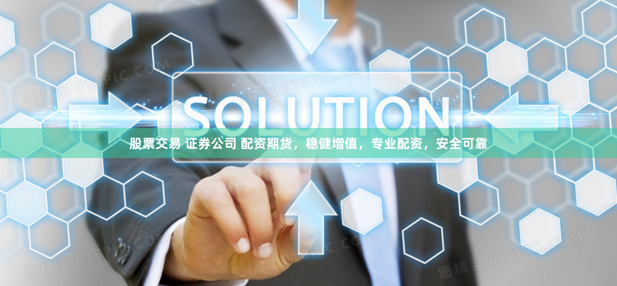 股票交易 证券公司 配资期货，稳健增值，专业配资，安全可靠