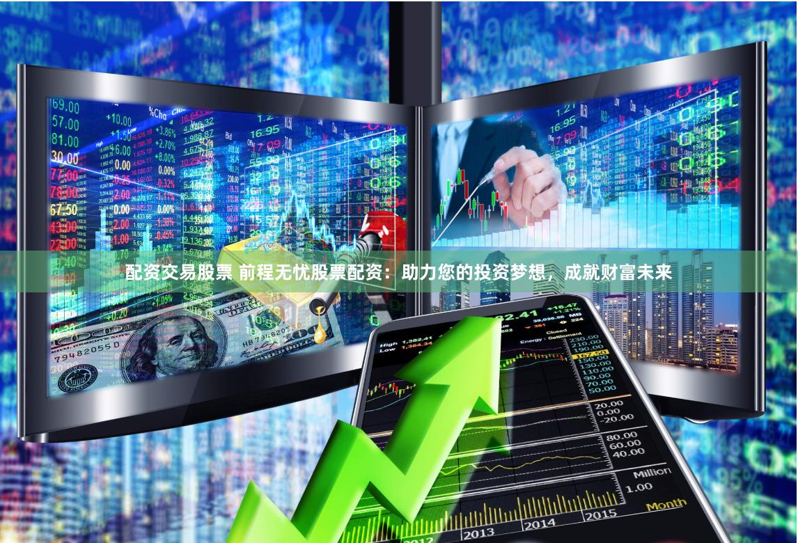 配资交易股票 前程无忧股票配资：助力您的投资梦想，成就财富未来
