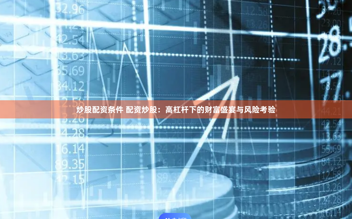 炒股配资条件 配资炒股：高杠杆下的财富盛宴与风险考验