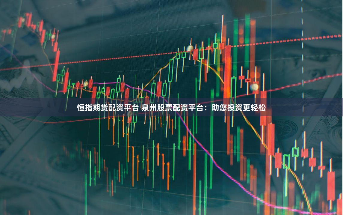 恒指期货配资平台 泉州股票配资平台：助您投资更轻松