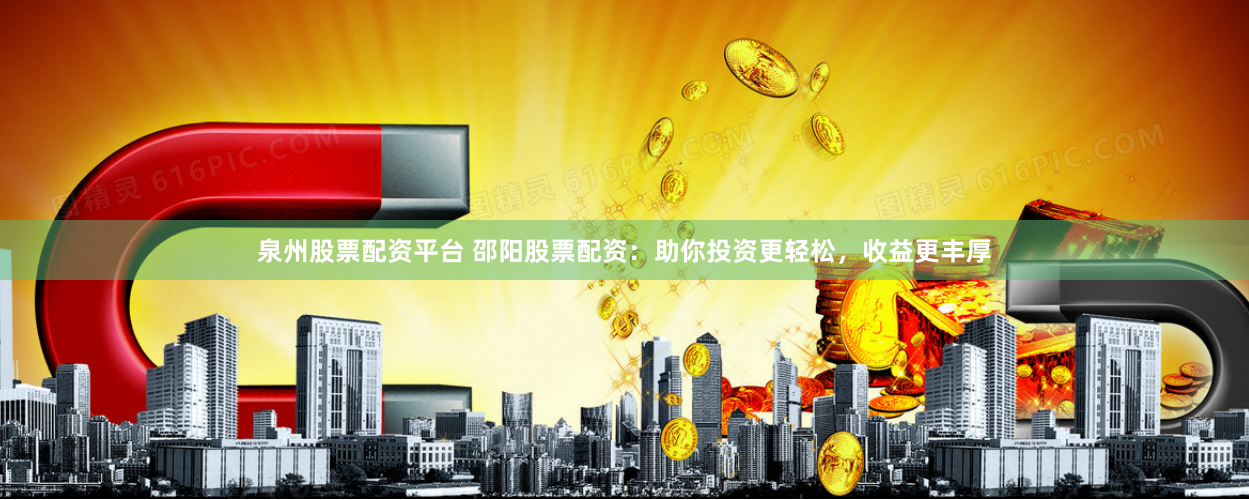 泉州股票配资平台 邵阳股票配资：助你投资更轻松，收益更丰厚