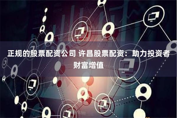 正规的股票配资公司 许昌股票配资:助力投资者财富增值