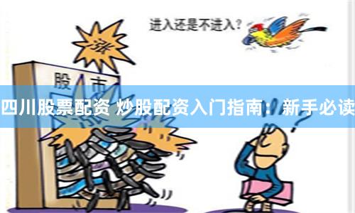 四川股票配资 炒股配资入门指南：新手必读