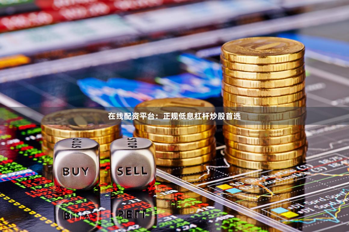 在线配资平台：正规低息杠杆炒股首选