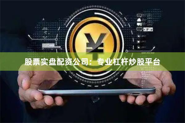 股票实盘配资公司：专业杠杆炒股平台