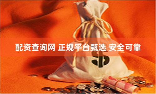 配资查询网 正规平台甄选 安全可靠