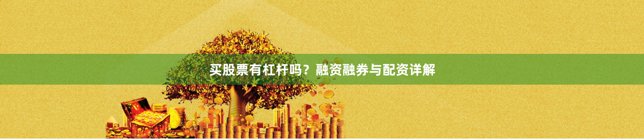 买股票有杠杆吗？融资融券与配资详解