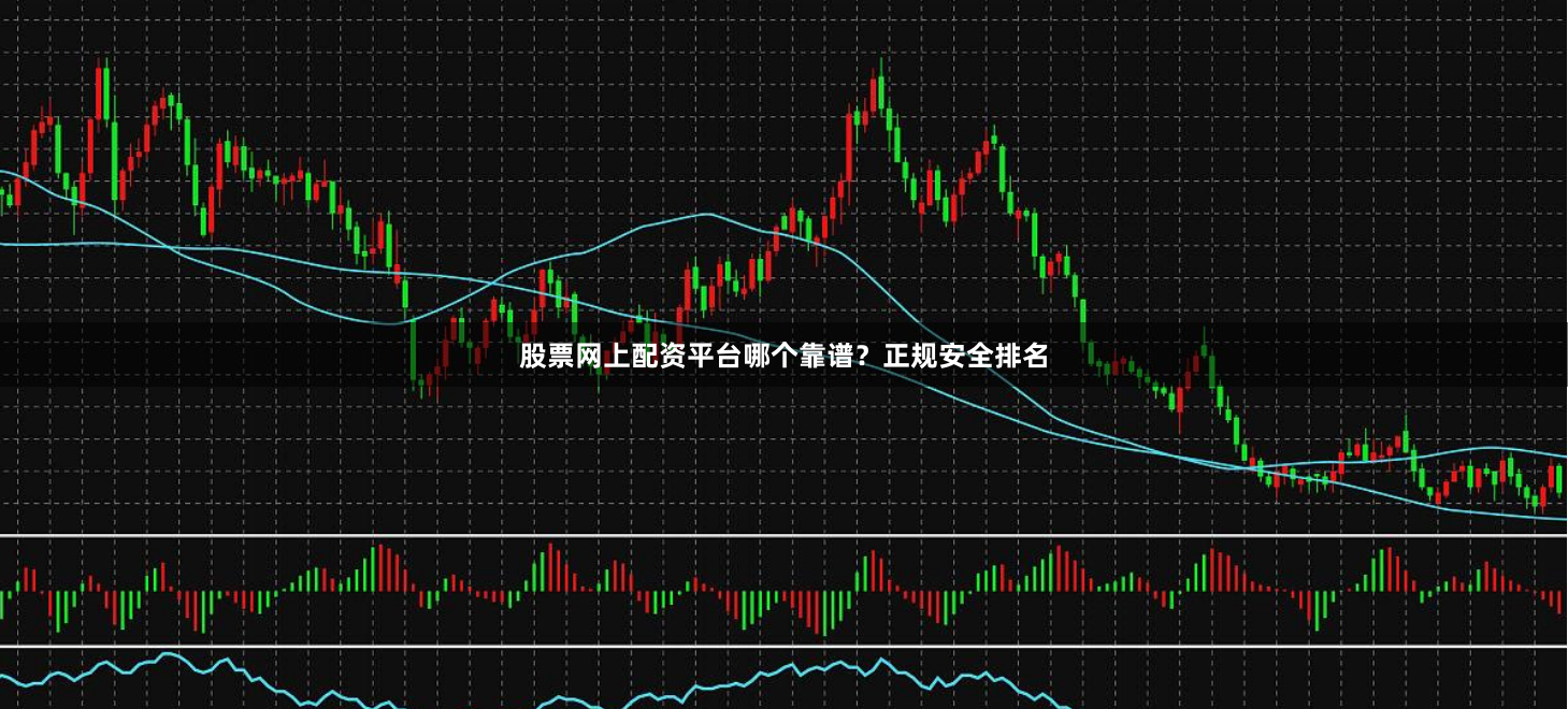 股票网上配资平台哪个靠谱？正规安全排名