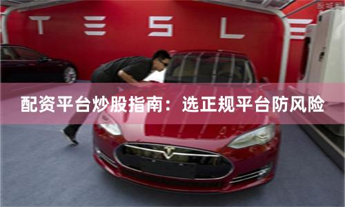配资平台炒股指南：选正规平台防风险