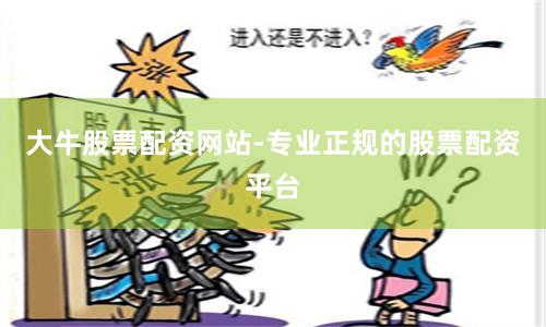 大牛股票配资网站-专业正规的股票配资平台