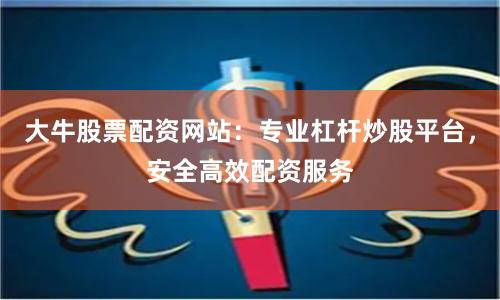 大牛股票配资网站：专业杠杆炒股平台，安全高效配资服务