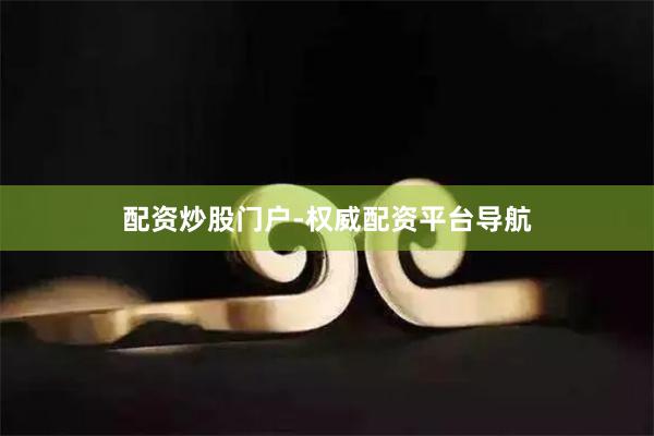 配资炒股门户-权威配资平台导航
