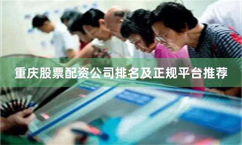 重庆股票配资公司排名及正规平台推荐