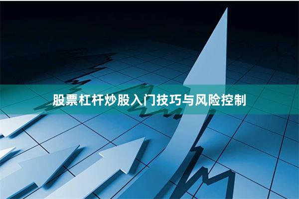 股票杠杆炒股入门技巧与风险控制