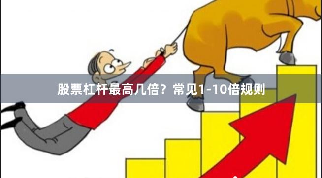 股票杠杆最高几倍？常见1-10倍规则