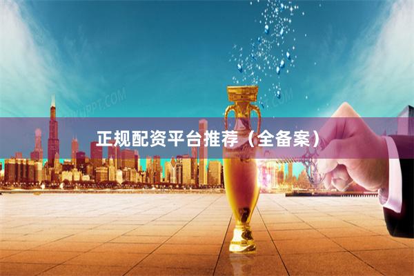 正规配资平台推荐（全备案）