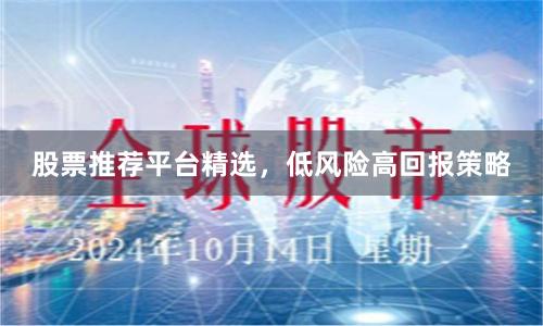 股票推荐平台精选，低风险高回报策略