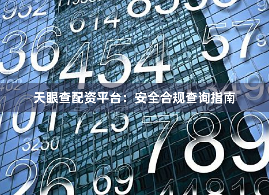 天眼查配资平台：安全合规查询指南