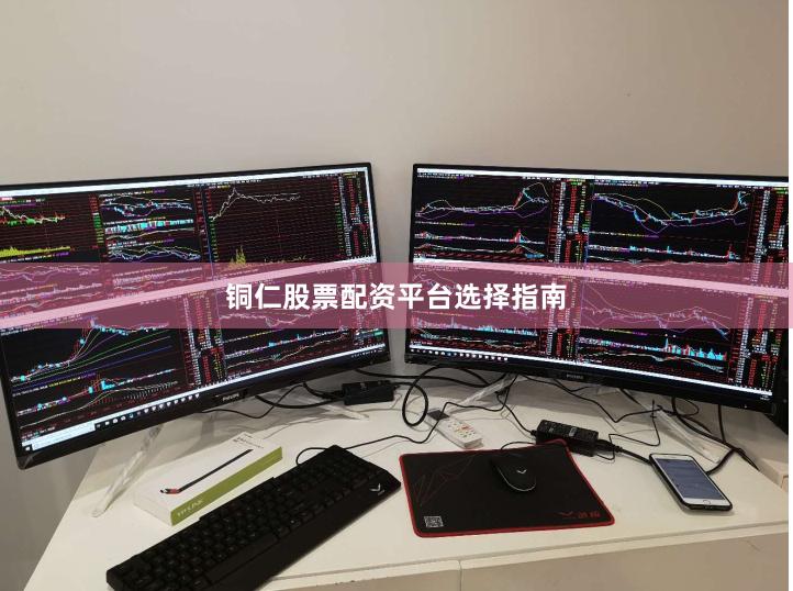 铜仁股票配资平台选择指南