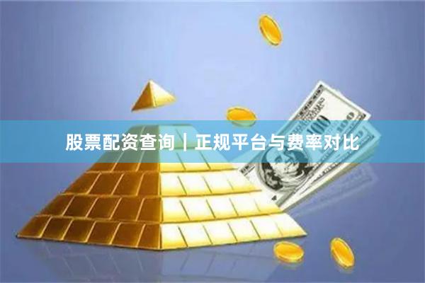 股票配资查询｜正规平台与费率对比