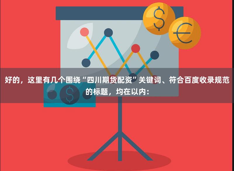 好的,这里有几个围绕“四川期货配资”关键词、符合百度收录规范的标题,均在以内:
