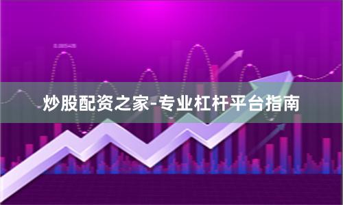 炒股配资之家-专业杠杆平台指南
