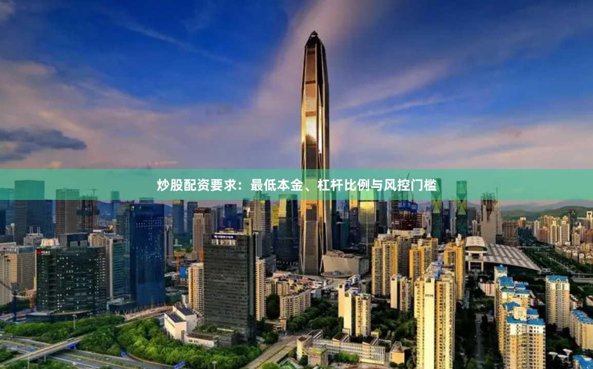 炒股配资要求：最低本金、杠杆比例与风控门槛