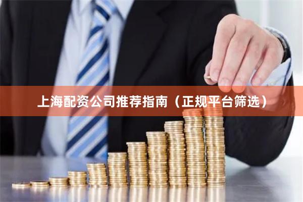上海配资公司推荐指南（正规平台筛选）