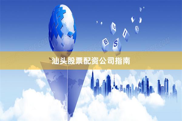 汕头股票配资公司指南