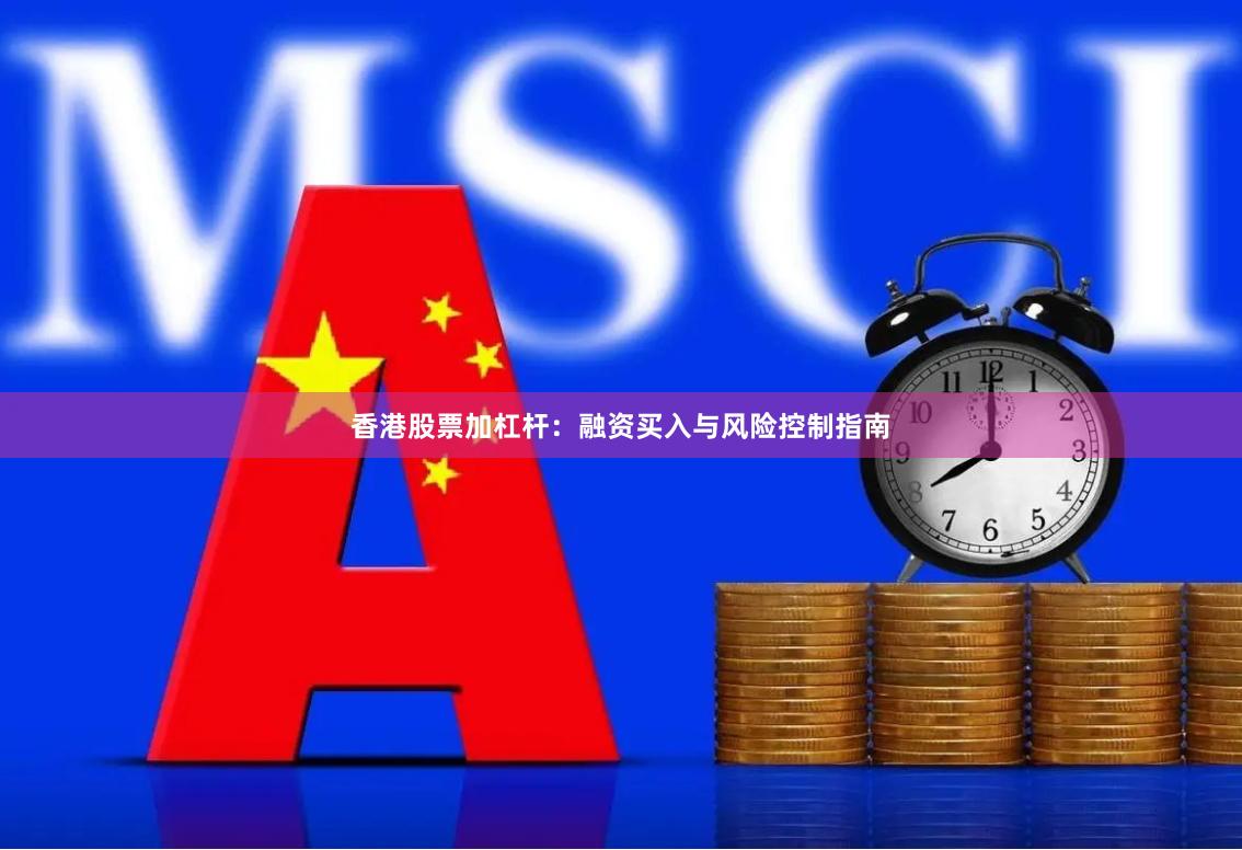 香港股票加杠杆:融资买入与风险控制指南
