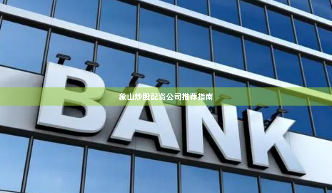 象山炒股配资公司推荐指南