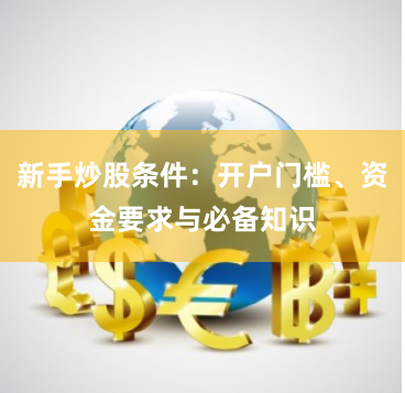 新手炒股条件：开户门槛、资金要求与必备知识