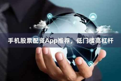 手机股票配资App推荐，低门槛高杠杆