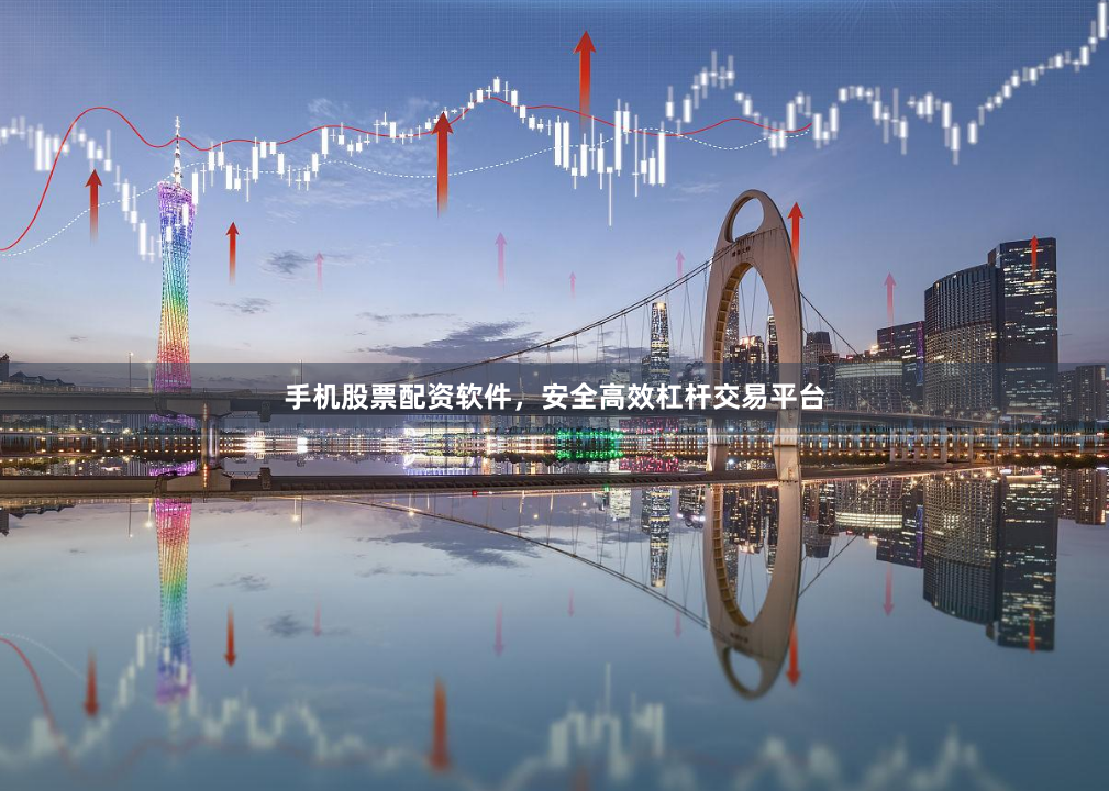 手机股票配资软件，安全高效杠杆交易平台
