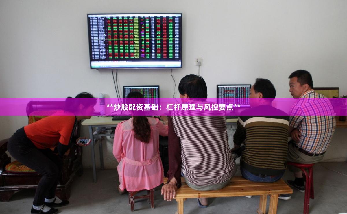 **炒股配资基础:杠杆原理与风控要点**