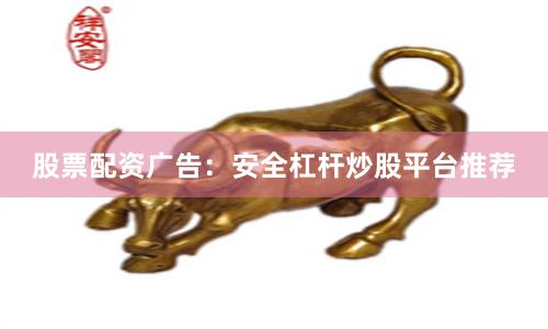 股票配资广告：安全杠杆炒股平台推荐